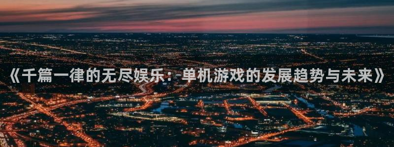 长征娱乐登陆测速：《千篇一律的无尽娱乐：单机游戏的发展趋势与