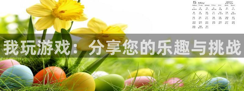 长征娱乐开户测速：我玩游戏：分享您的乐趣与挑战