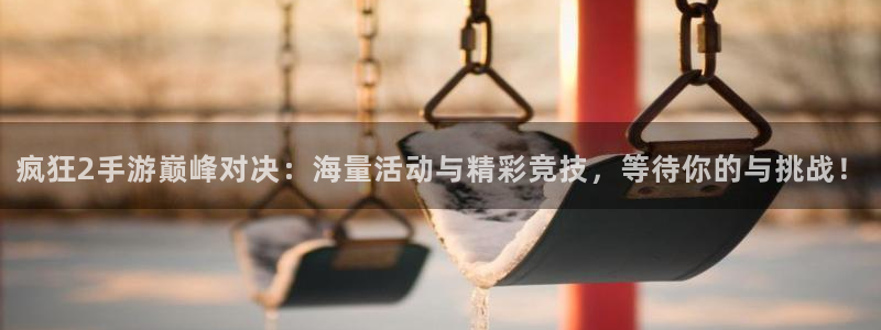 长征娱乐注册服务条款：疯狂2手游巅峰对决：海量活动与精彩竞技