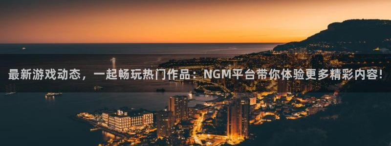 长征娱乐官方平台：最新游戏动态，一起畅玩热门作品：NGM平台