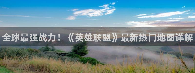 长征娱乐官方登录网址：全球最强战力！《英雄联盟》最新热门地图