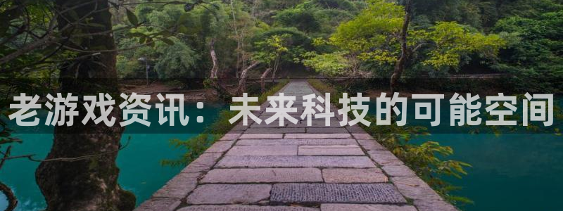 长征娱乐娱乐：老游戏资讯：未来科技的可能空间
