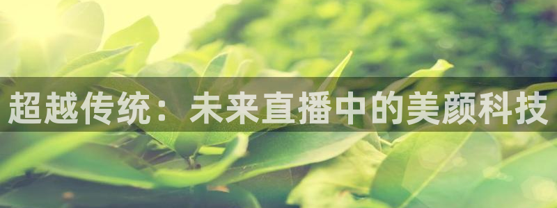 蓝鲸体育在线观看：超越传统：未来直播中的美颜科技