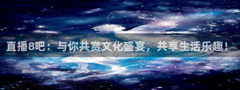 蓝鲸直播体育app下载手机版：直播8吧：与你共赏文化盛宴，共享生活乐趣！