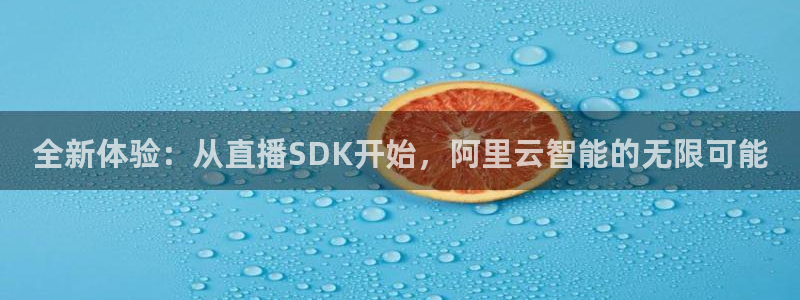 蓝鲸体育在线观看：全新体验：从直播SDK开始，阿里云智能的无限可能