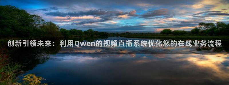 蓝鲸体育直播：创新引领未来：利用Qwen的视频直播系统优化您的在线业务流程