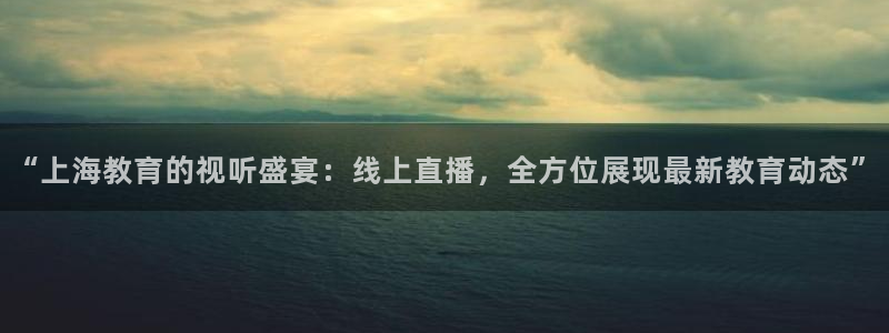 蓝鲸直播网球：“上海教育的视听盛宴：线上直播，全方位展现最新教育动态”