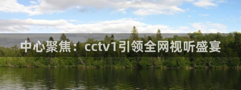 蓝鲸直播app：中心聚焦：cctv1引领全网视听盛宴