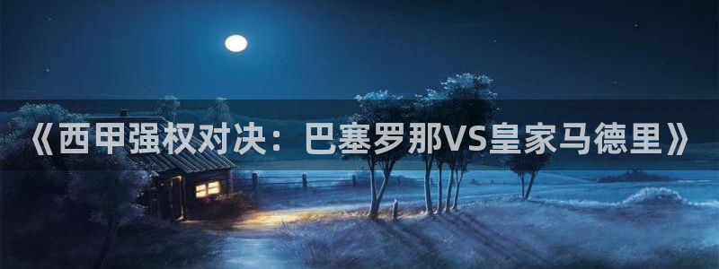 蓝鲸的视频真实：《西甲强权对决：巴塞罗那VS皇家马德里》